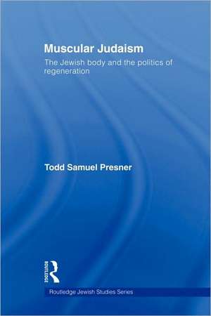 Muscular Judaism: The Jewish Body and the Politics of Regeneration de Todd Samuel Presner