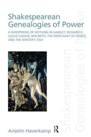 Shakespearean Genealogies of Power: A Whispering of Nothing in Hamlet, Richard II, Julius Caesar, Macbeth, The Merchant of Venice, and The Winter’s Tale de Anselm Haverkamp