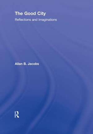 The Good City: Reflections and Imaginations de Allan B. Jacobs