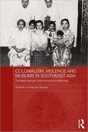 Colonialism, Violence and Muslims in Southeast Asia: The Maria Hertogh Controversy and its Aftermath de Syed Muhd Khairudin Aljunied