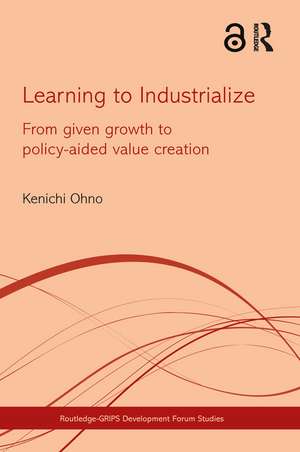 Learning to Industrialize: From Given Growth to Policy-aided Value Creation de Kenichi Ohno