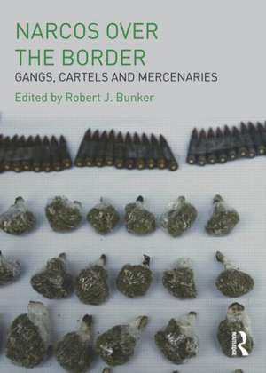 Narcos Over the Border: Gangs, Cartels and Mercenaries de Robert J. Bunker