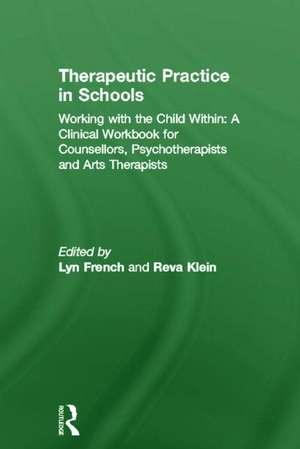 Therapeutic Practice in Schools: Working with the Child Within: A Clinical Workbook for Counsellors, Psychotherapists and Arts Therapists de Lyn French