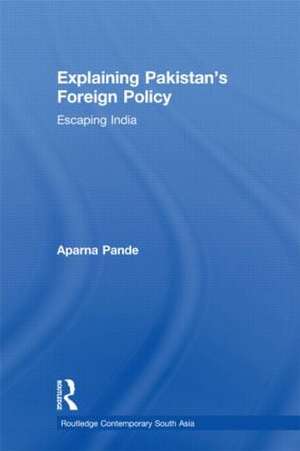 Explaining Pakistan's Foreign Policy: Escaping India de Aparna Pande