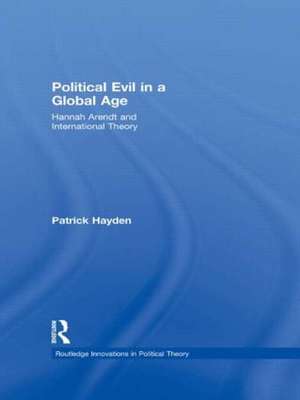 Political Evil in a Global Age: Hannah Arendt and International Theory de Patrick Hayden