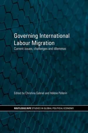 Governing International Labour Migration: Current Issues, Challenges and Dilemmas de Christina Gabriel