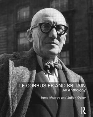 Le Corbusier and Britain: An Anthology de Irena Murray