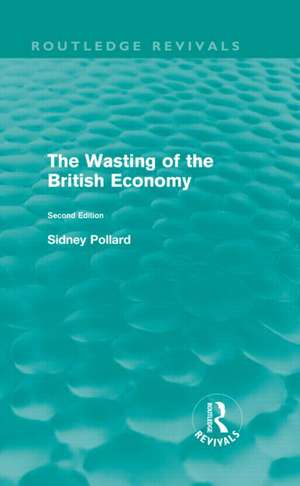 The Wasting of the British Economy (Routledge Revivals) de Sidney Pollard