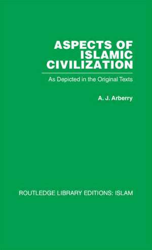 Aspects of Islamic Civilization: As Depicted in the Original Texts de A. J. Arberry