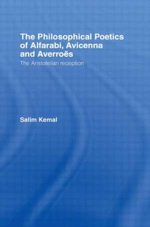 The Philosophical Poetics of Alfarabi, Avicenna and Averroes: The Aristotelian Reception de Salim Kemal