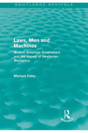 Laws, Men and Machines: Modern American Government and the Appeal of Newtonian Mechanics de Michael Foley