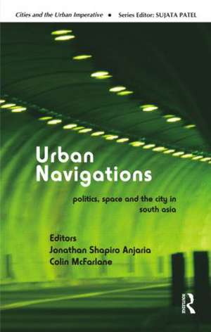 Urban Navigations: Politics, Space and the City in South Asia de Jonathan Shapiro Anjaria