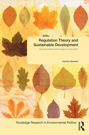 Regulation Theory and Sustainable Development: Business Leaders and Ecological Modernisation de Corinne Gendron