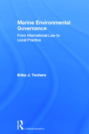 Marine Environmental Governance: From International Law to Local Practice de Erika Techera