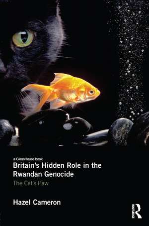 Britain's Hidden Role in the Rwandan Genocide: The Cat's Paw de Hazel Cameron