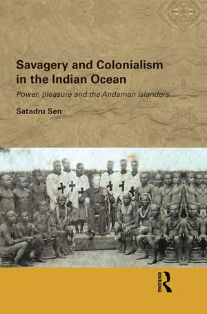 Savagery and Colonialism in the Indian Ocean: Power, Pleasure and the Andaman Islanders de Satadru Sen