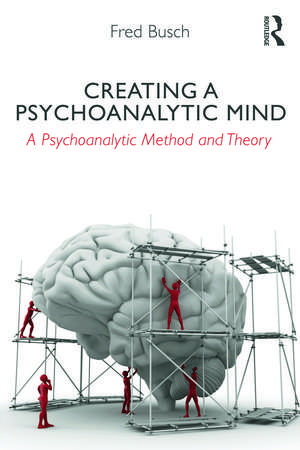 Creating a Psychoanalytic Mind: A psychoanalytic method and theory de Fred Busch