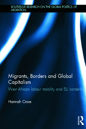 Migrants, Borders and Global Capitalism: West African Labour Mobility and EU Borders de Hannah Cross