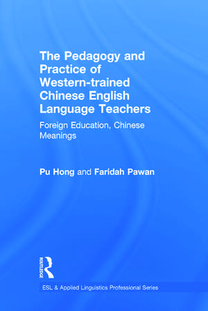 The Pedagogy and Practice of Western-trained Chinese English Language Teachers: Foreign Education, Chinese Meanings de Pu Hong