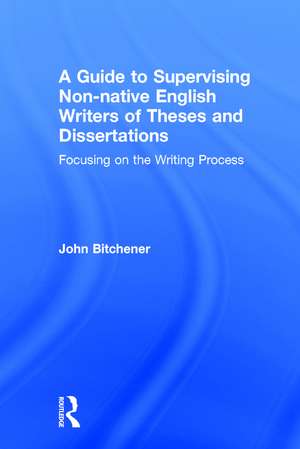 A Guide to Supervising Non-native English Writers of Theses and Dissertations: Focusing on the Writing Process de John Bitchener