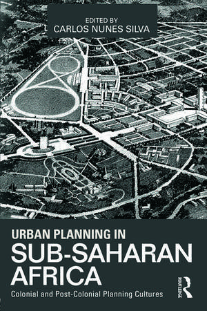 Urban Planning in Sub-Saharan Africa: Colonial and Post-Colonial Planning Cultures de Carlos Nunes Silva