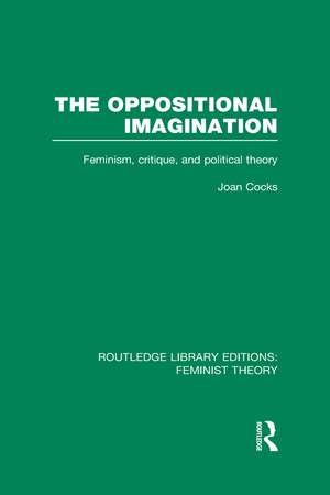 The Oppositional Imagination (RLE Feminist Theory): Feminism, Critique and Political Theory de Joan Cocks