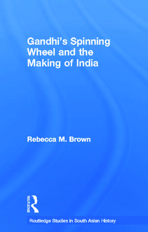 Gandhi's Spinning Wheel and the Making of India de Rebecca Brown