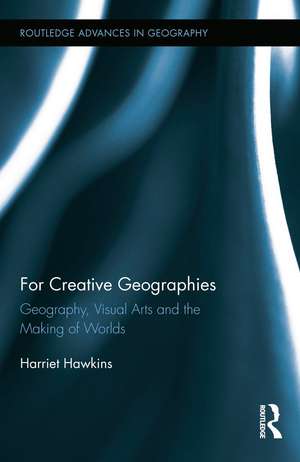 For Creative Geographies: Geography, Visual Arts and the Making of Worlds de Harriet Hawkins
