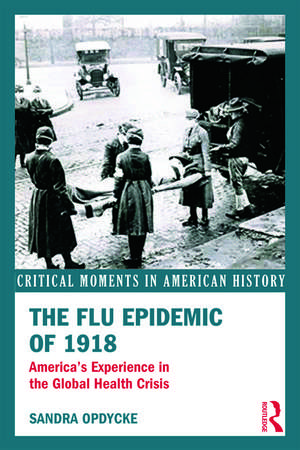 The Flu Epidemic of 1918: America's Experience in the Global Health Crisis de Sandra Opdycke