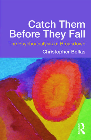 Catch Them Before They Fall: The Psychoanalysis of Breakdown de Christopher Bollas