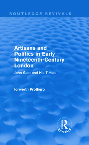 Artisans and Politics in Early Nineteenth-Century London (Routledge Revivals): John Gast and his Times de Iorwerth Prothero