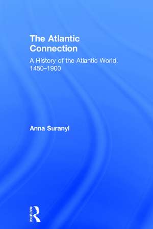 The Atlantic Connection: A History of the Atlantic World, 1450-1900 de Anna Suranyi