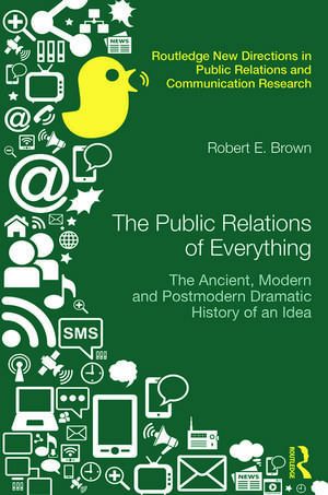 The Public Relations of Everything: The Ancient, Modern and Postmodern Dramatic History of an Idea de Robert E. Brown