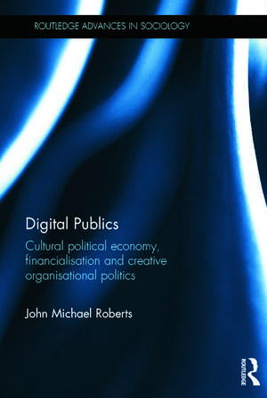 Digital Publics: Cultural Political Economy, Financialisation and Creative Organisational Politics de John Roberts