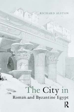 The City in Roman and Byzantine Egypt de Richard Alston