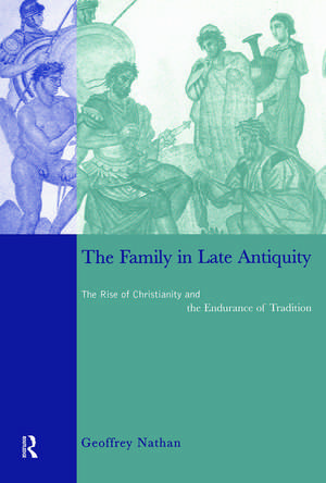 The Family in Late Antiquity: The Rise of Christianity and the Endurance of Tradition de Geoffrey Nathan