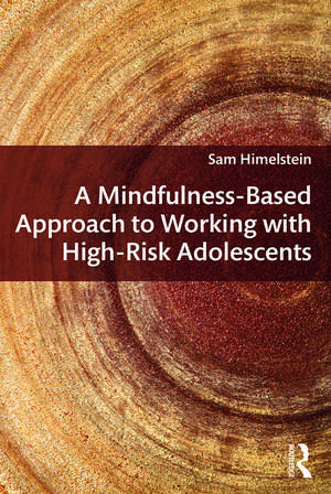 A Mindfulness-Based Approach to Working with High-Risk Adolescents de Sam Himelstein