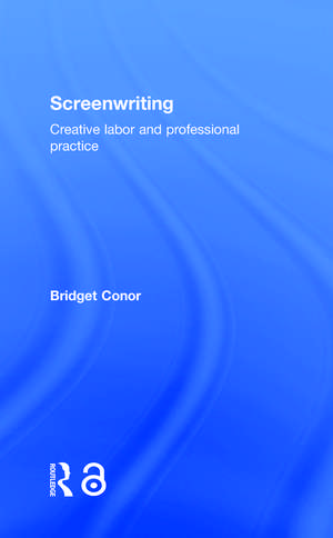 Screenwriting: Creative Labor and Professional Practice de Bridget Conor