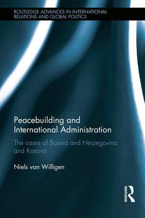 Peacebuilding and International Administration: The Cases of Bosnia and Herzegovina and Kosovo de Niels van Willigen