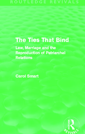 The Ties That Bind (Routledge Revivals): Law, Marriage and the Reproduction of Patriarchal Relations de Carol Smart