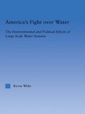 America's Fight Over Water: The Environmental and Political Effects of Large-Scale Water Systems de Kevin Wehr