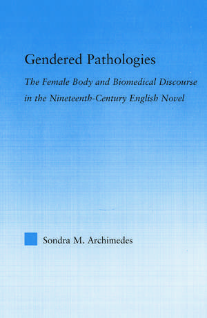 Gendered Pathologies: The Female Body and Biomedical Discourse in the Nineteenth-Century English Novel de Sondra Archimedes