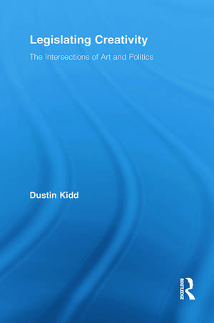 Legislating Creativity: The Intersections of Art and Politics de Dustin Kidd