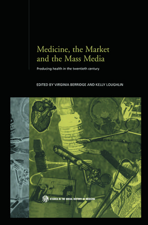 Medicine, the Market and the Mass Media: Producing Health in the Twentieth Century de Virginia Berridge