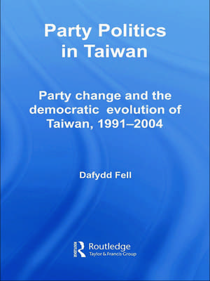 Party Politics in Taiwan: Party Change and the Democratic Evolution of Taiwan, 1991-2004 de Dafydd Fell