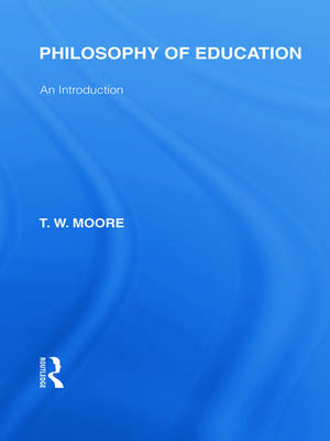 Philosophy of Education (International Library of the Philosophy of Education Volume 14): An Introduction de Terence W. Moore