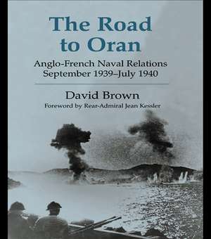 The Road to Oran: Anglo-French Naval Relations, September 1939-July 1940 de David Brown