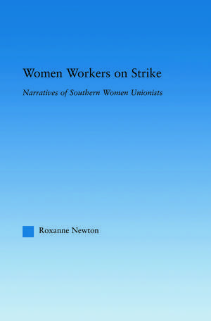 Women Workers on Strike: Narratives of Southern Women Unionists de Roxanne Newton