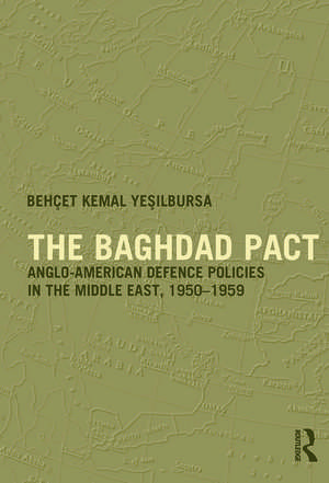 The Baghdad Pact: Anglo-American Defence Policies in the Middle East, 1950-59 de Behcet Kemal Yesilbursa