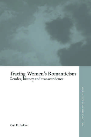 Tracing Women's Romanticism: Gender, History, and Transcendence de Kari E. Lokke